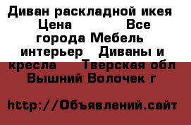 Диван раскладной икея › Цена ­ 8 500 - Все города Мебель, интерьер » Диваны и кресла   . Тверская обл.,Вышний Волочек г.